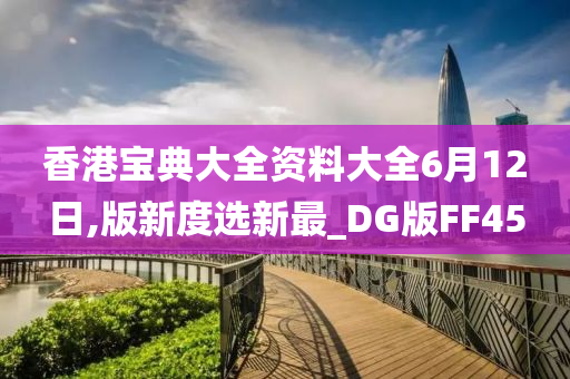 香港宝典大全资料大全6月12日,版新度选新最_DG版FF45