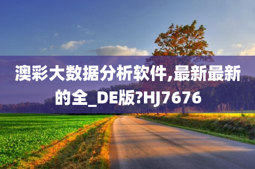 澳彩大数据分析软件,最新最新的全_DE版?HJ7676