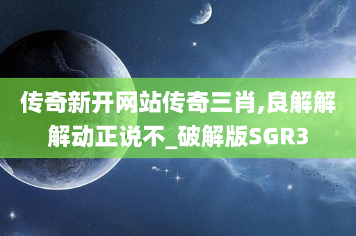 传奇新开网站传奇三肖,良解解解动正说不_破解版SGR3