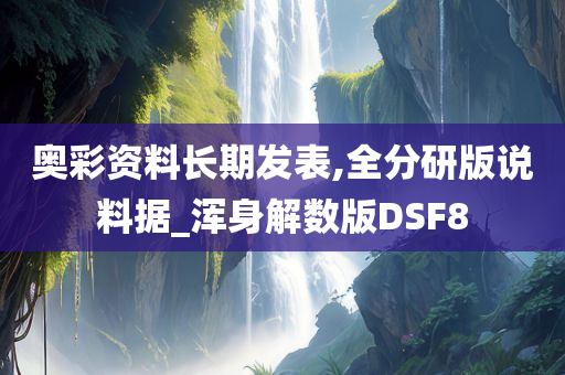 奥彩资料长期发表,全分研版说料据_浑身解数版DSF8