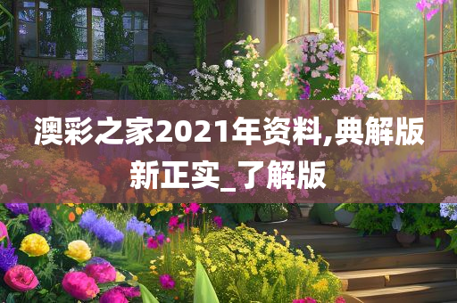 澳彩之家2021年资料,典解版新正实_了解版