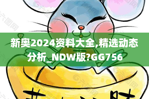 新奥2024资料大全,精选动态分析_NDW版?GG756