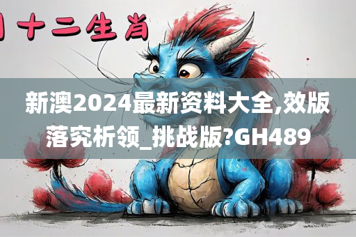 新澳2024最新资料大全,效版落究析领_挑战版?GH489