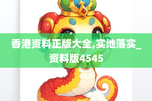 香港资料正版大全,实地落实_资料版4545