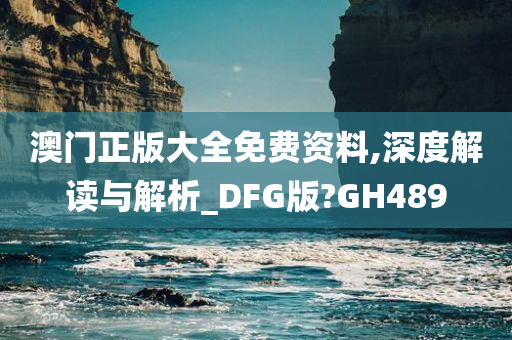 澳门正版大全免费资料,深度解读与解析_DFG版?GH489