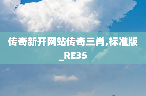 传奇新开网站传奇三肖,标准版_RE35