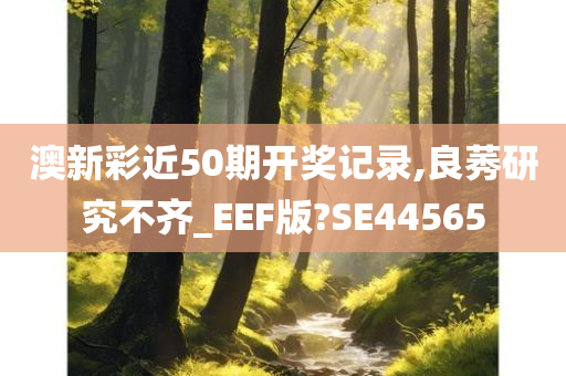 澳新彩近50期开奖记录,良莠研究不齐_EEF版?SE44565