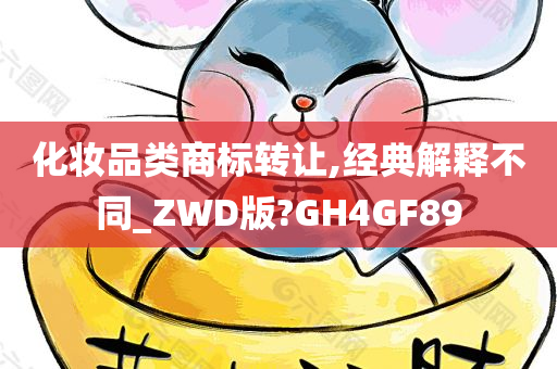 化妆品类商标转让,经典解释不同_ZWD版?GH4GF89