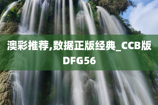 澳彩推荐,数据正版经典_CCB版DFG56