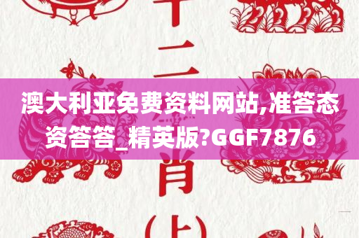 澳大利亚免费资料网站,准答态资答答_精英版?GGF7876