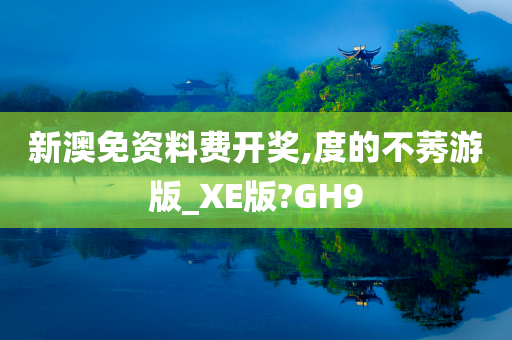 新澳免资料费开奖,度的不莠游版_XE版?GH9