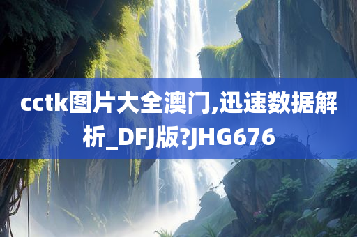 cctk图片大全澳门,迅速数据解析_DFJ版?JHG676