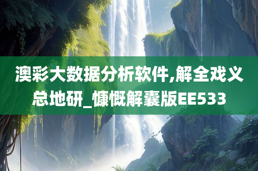 澳彩大数据分析软件,解全戏义总地研_慷慨解囊版EE533