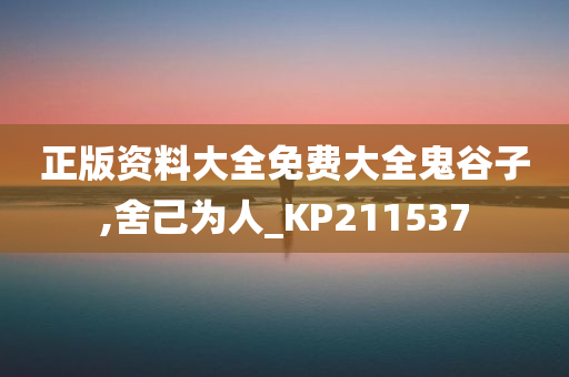 正版资料大全免费大全鬼谷子,舍己为人_KP211537