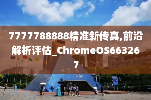 7777788888精准新传真,前沿解析评估_ChromeOS663267