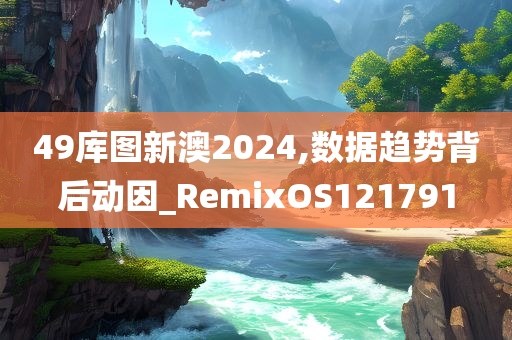 49库图新澳2024,数据趋势背后动因_RemixOS121791