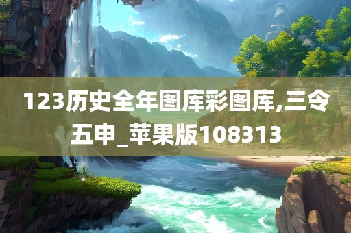 123历史全年图库彩图库,三令五申_苹果版108313