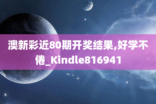 澳新彩近80期开奖结果,好学不倦_Kindle816941