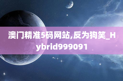 澳门精准5码网站,反为狗笑_Hybrid999091