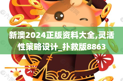 新澳2024正版资料大全,灵活性策略设计_扑救版8863