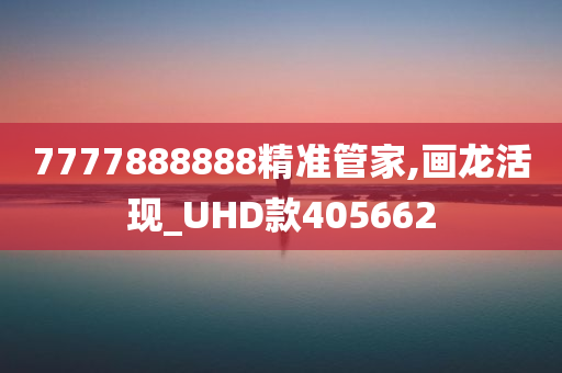 7777888888精准管家,画龙活现_UHD款405662