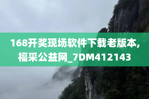 168开奖现场软件下载老版本,福采公益网_7DM412143