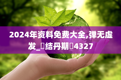 2024年资料免费大全,弹无虚发_‌结丹期‌4327