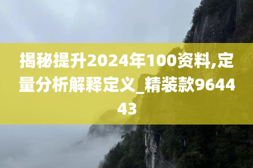 揭秘提升2024年100资料,定量分析解释定义_精装款964443