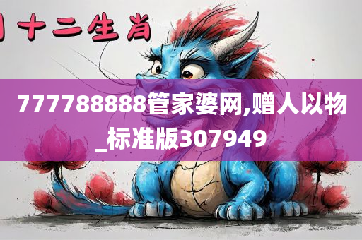 777788888管家婆网,赠人以物_标准版307949