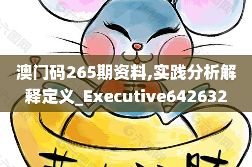 澳门码265期资料,实践分析解释定义_Executive642632