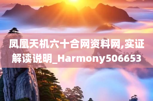 凤凰天机六十合网资料网,实证解读说明_Harmony506653