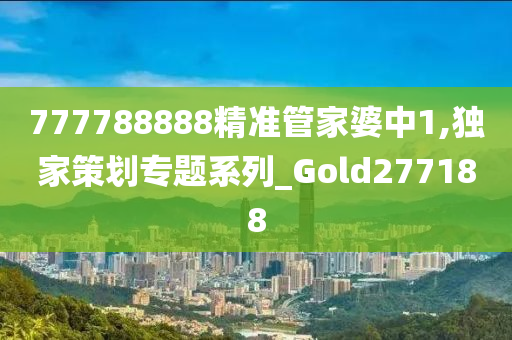 777788888精准管家婆中1,独家策划专题系列_Gold277188