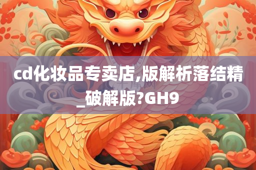 cd化妆品专卖店,版解析落结精_破解版?GH9