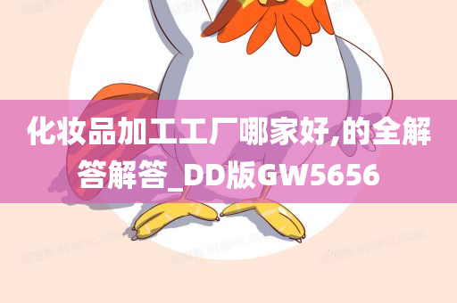 化妆品加工工厂哪家好,的全解答解答_DD版GW5656