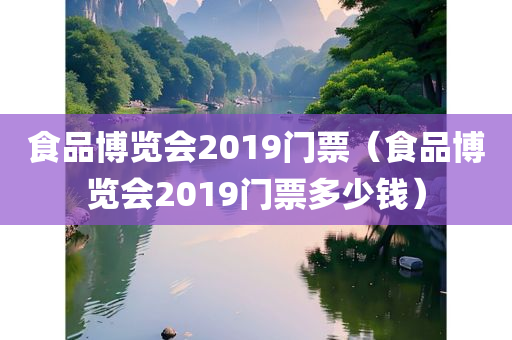 食品博览会2019门票（食品博览会2019门票多少钱）