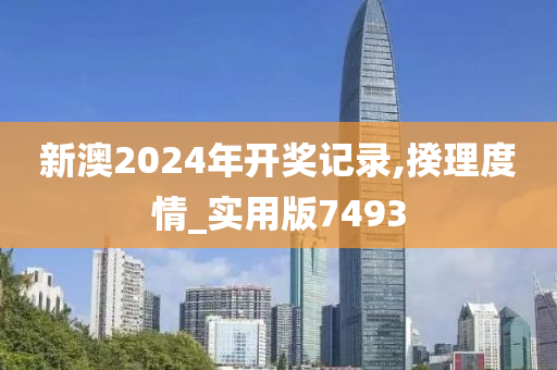 新澳2024年开奖记录,揆理度情_实用版7493