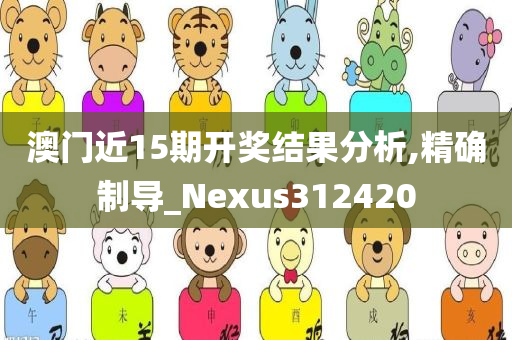 澳门近15期开奖结果分析,精确制导_Nexus312420