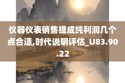 仪器仪表销售提成纯利润几个点合适,时代说明评估_U83.90.22