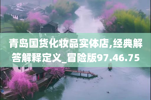 青岛国货化妆品实体店,经典解答解释定义_冒险版97.46.75