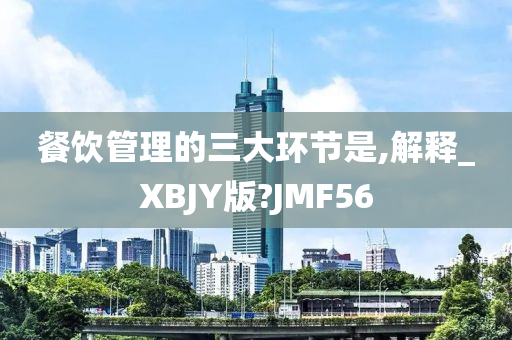 餐饮管理的三大环节是,解释_XBJY版?JMF56