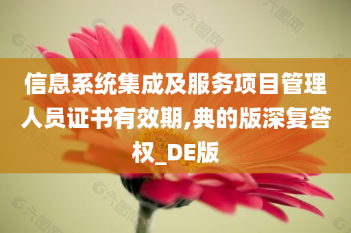 信息系统集成及服务项目管理人员证书有效期,典的版深复答权_DE版