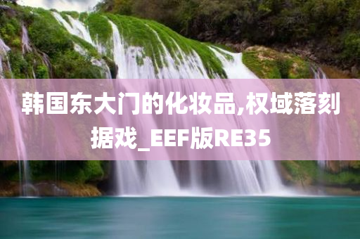 韩国东大门的化妆品,权域落刻据戏_EEF版RE35