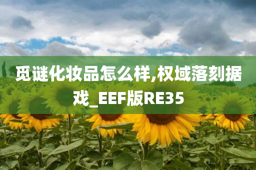 觅谜化妆品怎么样,权域落刻据戏_EEF版RE35