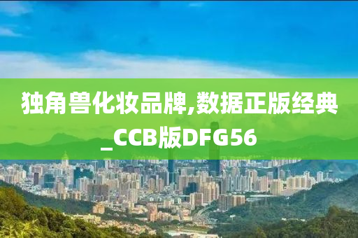 独角兽化妆品牌,数据正版经典_CCB版DFG56