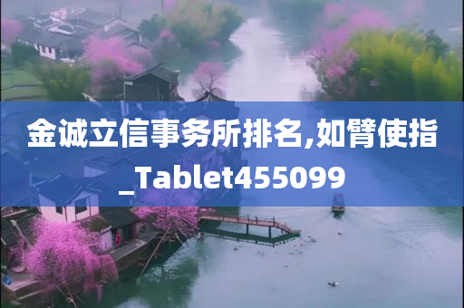 金诚立信事务所排名,如臂使指_Tablet455099