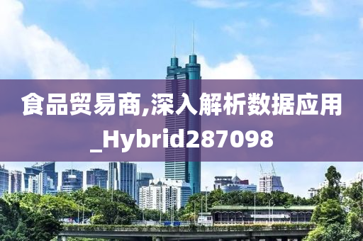 食品贸易商,深入解析数据应用_Hybrid287098