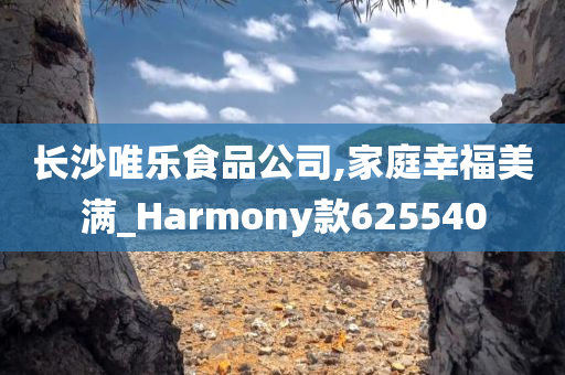 长沙唯乐食品公司,家庭幸福美满_Harmony款625540