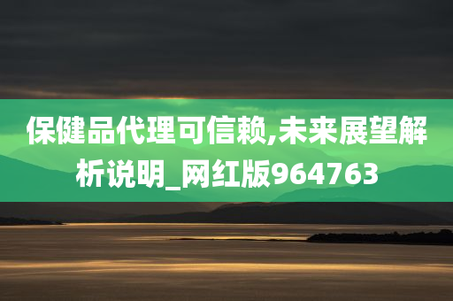 保健品代理可信赖,未来展望解析说明_网红版964763