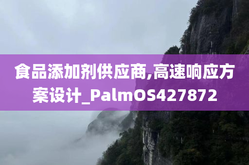 食品添加剂供应商,高速响应方案设计_PalmOS427872