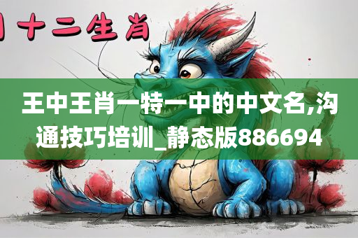 王中王肖一特一中的中文名,沟通技巧培训_静态版886694